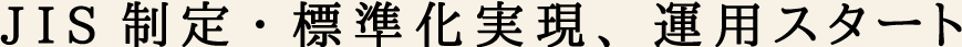 JIS制定・標準化実現、運用スタート